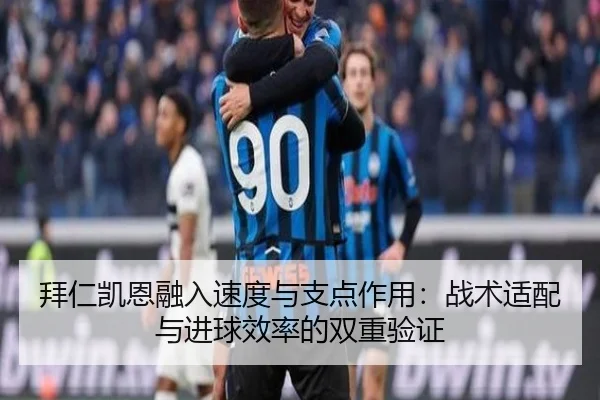 拜仁凯恩融入速度与支点作用：战术适配与进球效率的双重验证